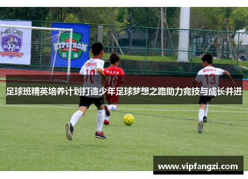 足球班精英培养计划打造少年足球梦想之路助力竞技与成长并进