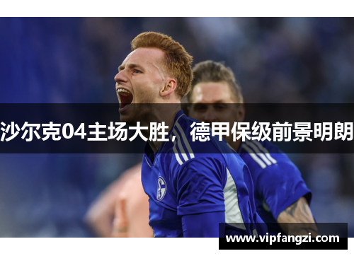 沙尔克04主场大胜，德甲保级前景明朗