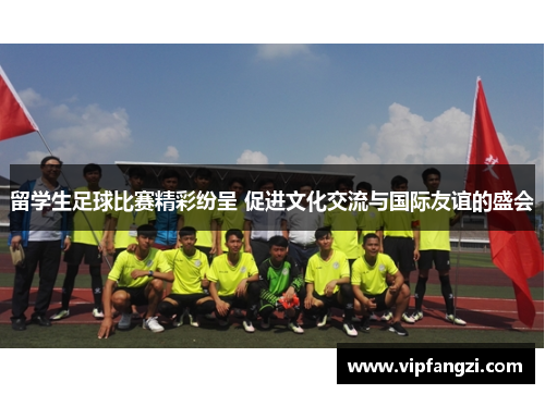 留学生足球比赛精彩纷呈 促进文化交流与国际友谊的盛会